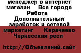  менеджер в интернет магазин  - Все города Работа » Дополнительный заработок и сетевой маркетинг   . Карачаево-Черкесская респ.